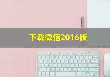 下载微信2016版