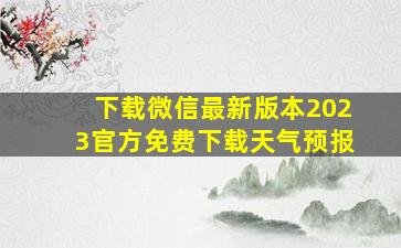 下载微信最新版本2023官方免费下载天气预报