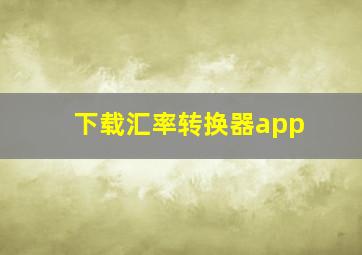 下载汇率转换器app