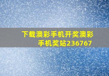 下载澳彩手机开奖澳彩手机奖站236767