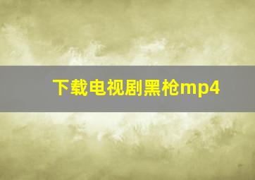 下载电视剧黑枪mp4