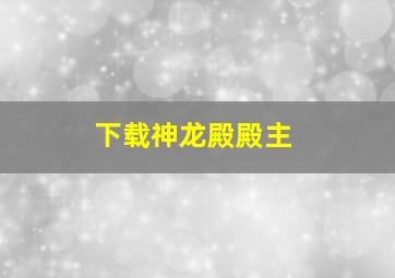 下载神龙殿殿主