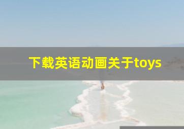 下载英语动画关于toys