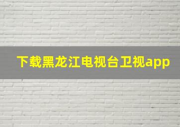 下载黑龙江电视台卫视app