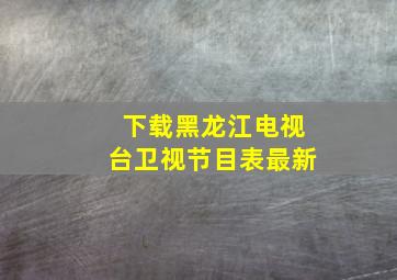 下载黑龙江电视台卫视节目表最新