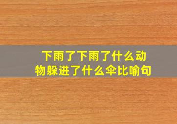 下雨了下雨了什么动物躲进了什么伞比喻句