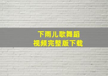 下雨儿歌舞蹈视频完整版下载