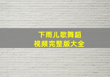 下雨儿歌舞蹈视频完整版大全