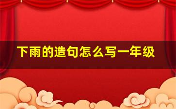 下雨的造句怎么写一年级