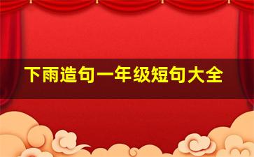 下雨造句一年级短句大全