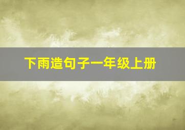 下雨造句子一年级上册