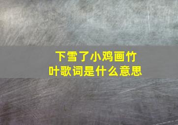 下雪了小鸡画竹叶歌词是什么意思