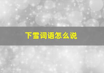 下雪词语怎么说