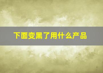 下面变黑了用什么产品