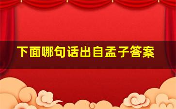 下面哪句话出自孟子答案