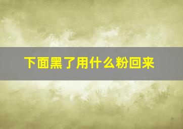 下面黑了用什么粉回来