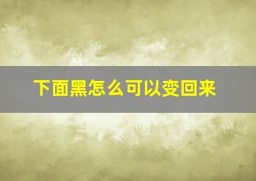 下面黑怎么可以变回来