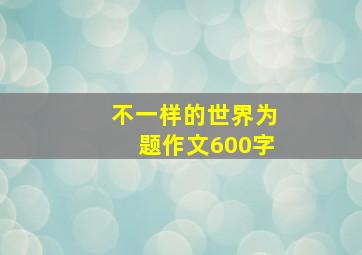 不一样的世界为题作文600字