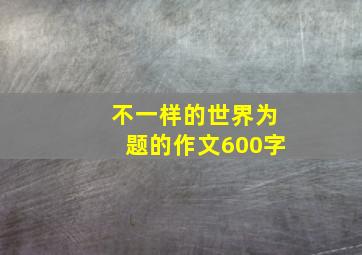 不一样的世界为题的作文600字