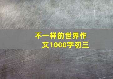 不一样的世界作文1000字初三