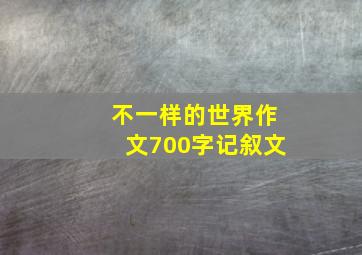 不一样的世界作文700字记叙文