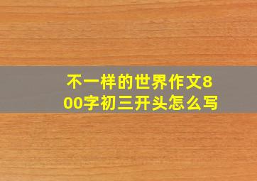 不一样的世界作文800字初三开头怎么写