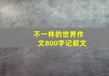 不一样的世界作文800字记叙文