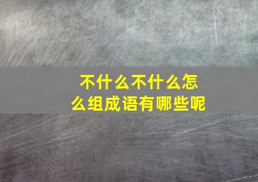 不什么不什么怎么组成语有哪些呢