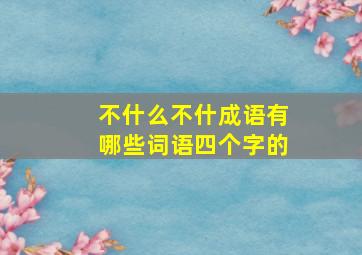 不什么不什成语有哪些词语四个字的