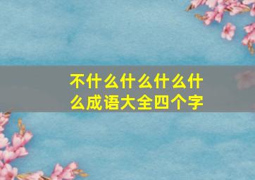 不什么什么什么什么成语大全四个字