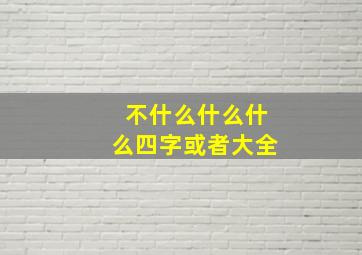 不什么什么什么四字或者大全