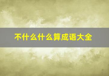 不什么什么算成语大全