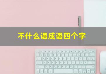 不什么语成语四个字