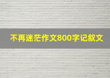 不再迷茫作文800字记叙文