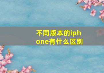 不同版本的iphone有什么区别