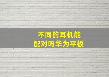 不同的耳机能配对吗华为平板