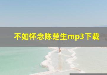 不如怀念陈楚生mp3下载