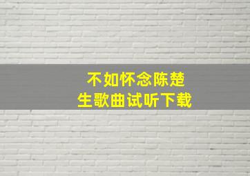 不如怀念陈楚生歌曲试听下载