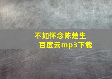 不如怀念陈楚生百度云mp3下载