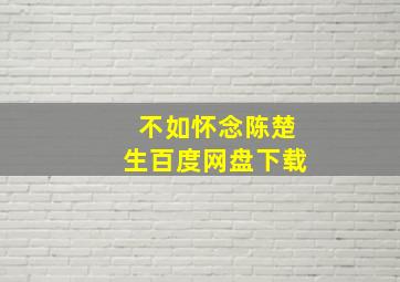 不如怀念陈楚生百度网盘下载