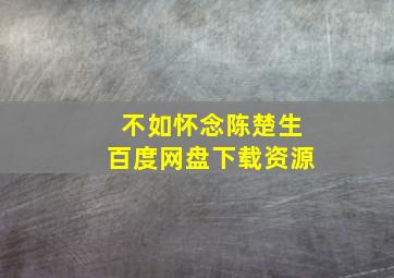 不如怀念陈楚生百度网盘下载资源