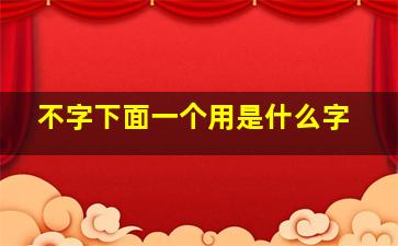 不字下面一个用是什么字