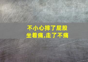 不小心摔了屁股坐着痛,走了不痛