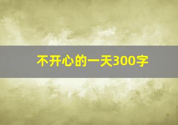 不开心的一天300字