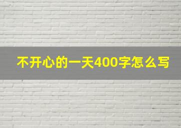 不开心的一天400字怎么写