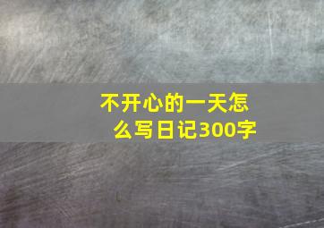 不开心的一天怎么写日记300字