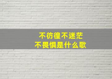 不彷徨不迷茫不畏惧是什么歌