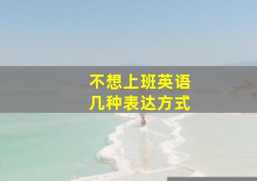 不想上班英语几种表达方式