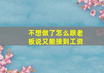 不想做了怎么跟老板说又能接到工资