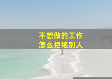 不想做的工作怎么拒绝别人